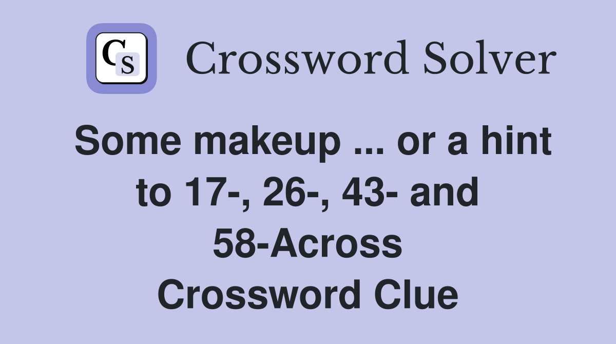 Some makeup or a hint to 17, 26, 43 and 58Across Crossword